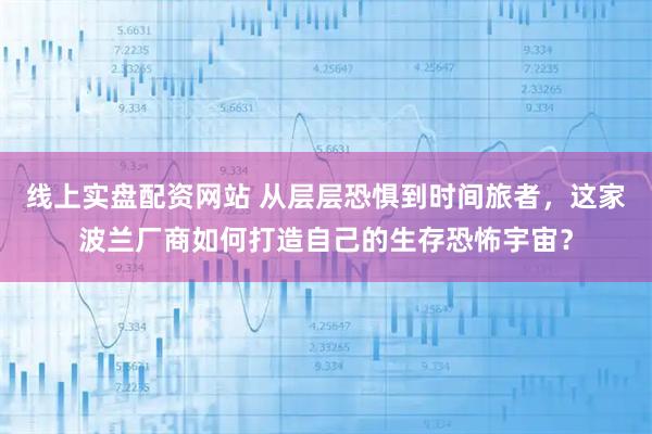 线上实盘配资网站 从层层恐惧到时间旅者，这家波兰厂商如何打造自己的生存恐怖宇宙？