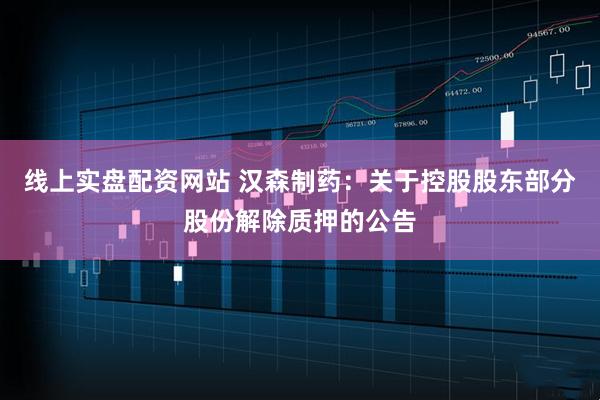 线上实盘配资网站 汉森制药：关于控股股东部分股份解除质押的公告