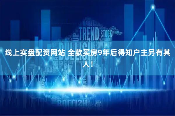 线上实盘配资网站 全款买房9年后得知户主另有其人！